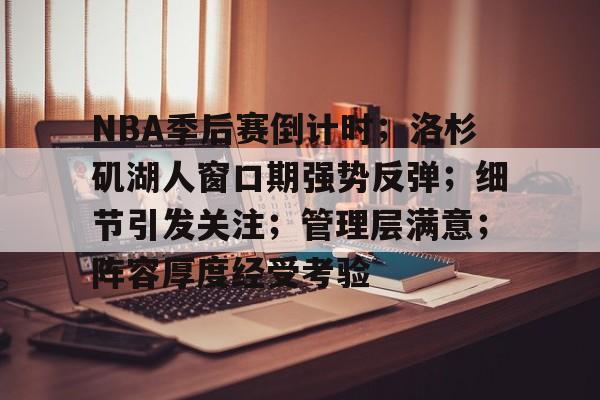 NBA季后赛倒计时；洛杉矶湖人窗口期强势反弹；细节引发关注；管理层满意；阵容厚度经受考验的简单介绍-英雄联盟投注