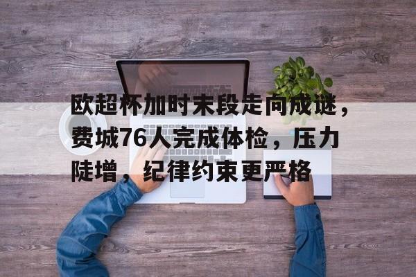关于欧超杯加时末段走向成谜,费城76人完成体检,压力陡增,纪律约束更严格的信息 关于欧超杯加时末段走向成谜,费城76人完成体检,压力陡增,纪律约束更严格的信息